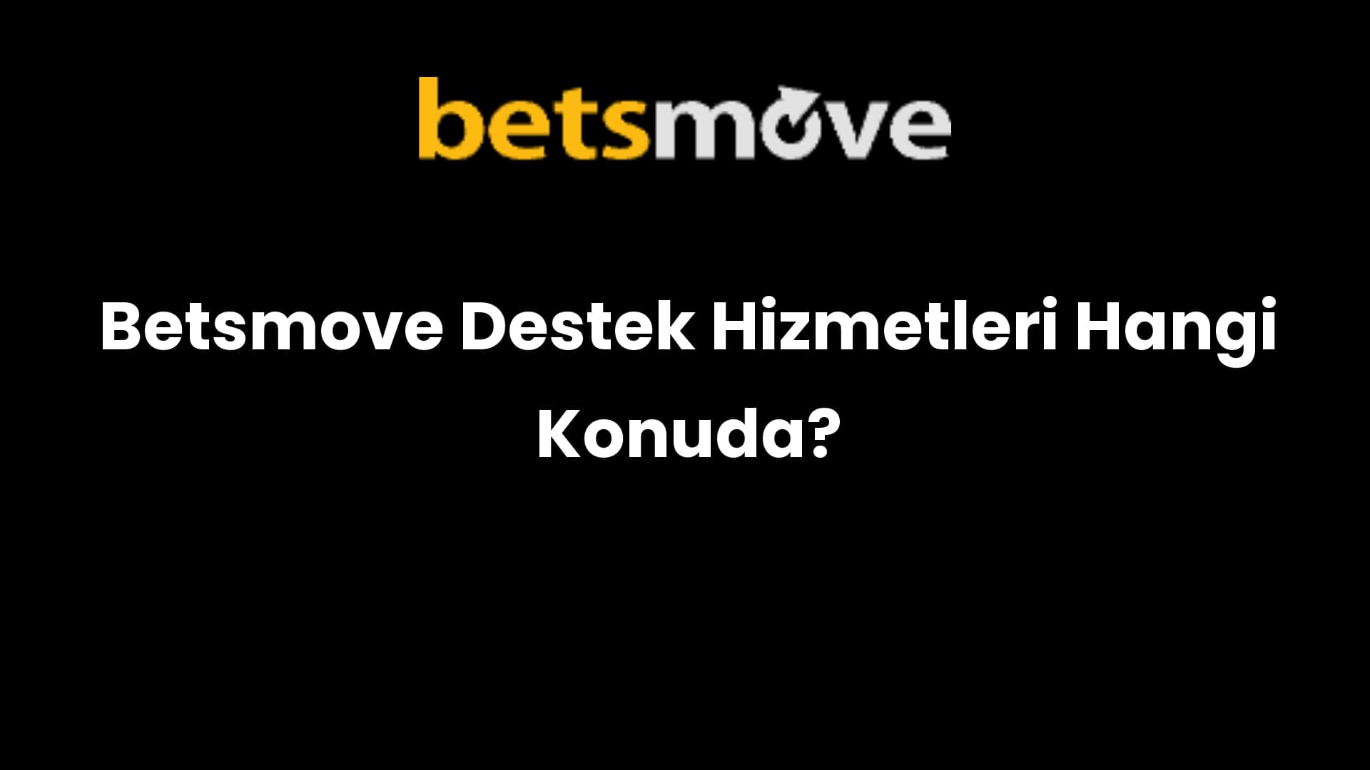 Betsmove Destek Hizmetleri Hangi Konuda?